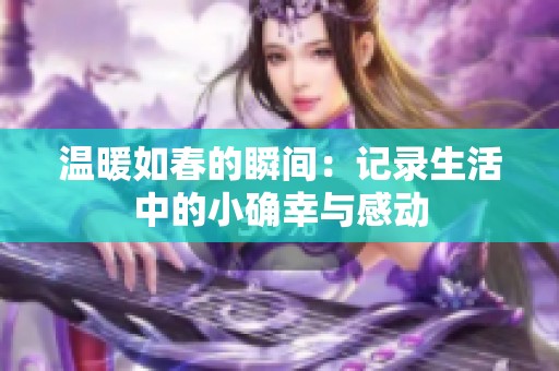 温暖如春的瞬间：记录生活中的小确幸与感动