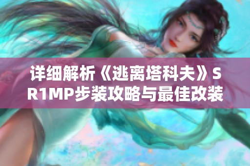 详细解析《逃离塔科夫》SR1MP步装攻略与最佳改装方案探索
