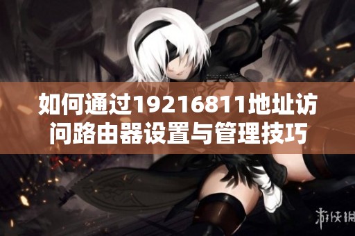 如何通过19216811地址访问路由器设置与管理技巧