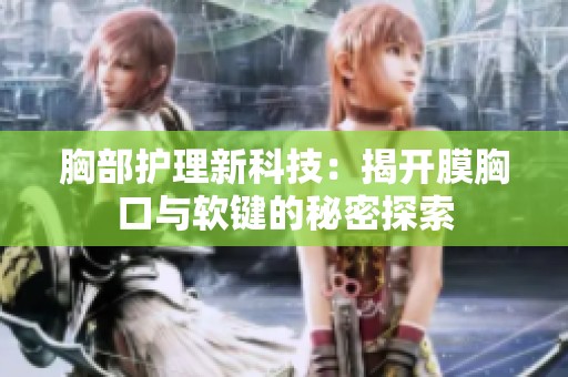 胸部护理新科技：揭开膜胸口与软键的秘密探索