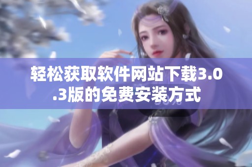轻松获取软件网站下载3.0.3版的免费安装方式