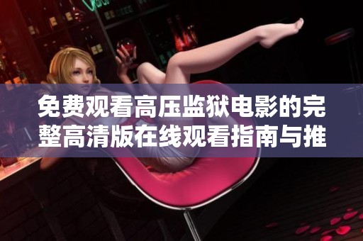 免费观看高压监狱电影的完整高清版在线观看指南与推荐