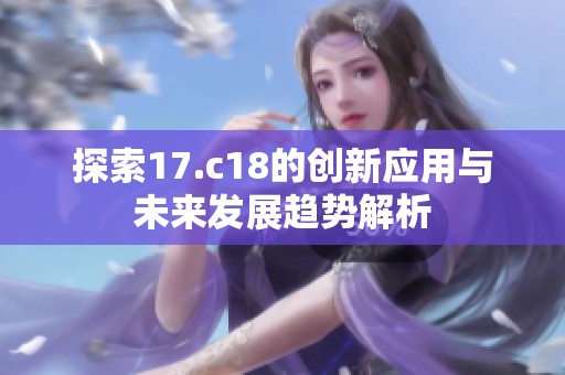 探索17.c18的创新应用与未来发展趋势解析