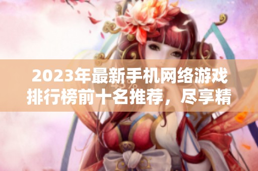 2023年最新手机网络游戏排行榜前十名推荐，尽享精彩手游世界