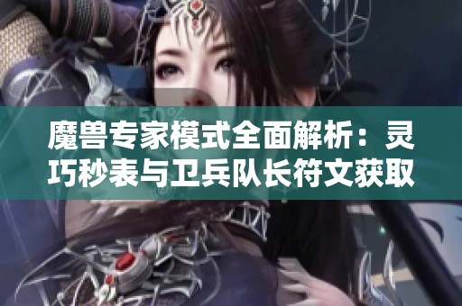 魔兽专家模式全面解析：灵巧秒表与卫兵队长符文获取攻略大全