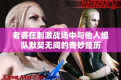 老婆在刺激战场中与他人组队默契无间的奇妙经历