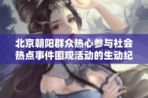 北京朝阳群众热心参与社会热点事件围观活动的生动纪实
