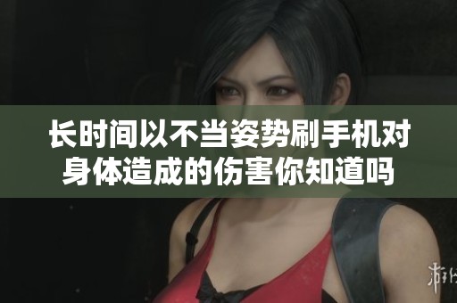 长时间以不当姿势刷手机对身体造成的伤害你知道吗