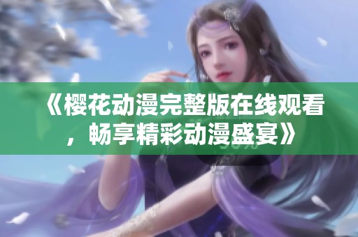 《樱花动漫完整版在线观看，畅享精彩动漫盛宴》