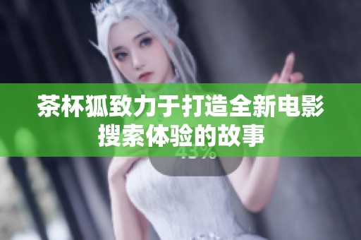 茶杯狐致力于打造全新电影搜索体验的故事