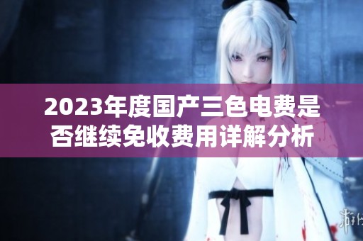 2023年度国产三色电费是否继续免收费用详解分析