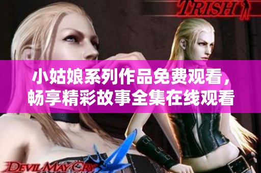 小姑娘系列作品免费观看，畅享精彩故事全集在线观看