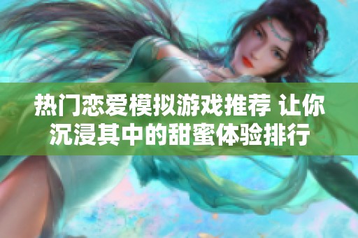 热门恋爱模拟游戏推荐 让你沉浸其中的甜蜜体验排行