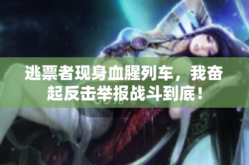 逃票者现身血腥列车，我奋起反击举报战斗到底！