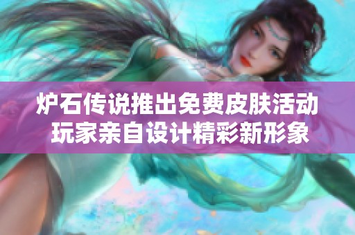 炉石传说推出免费皮肤活动 玩家亲自设计精彩新形象