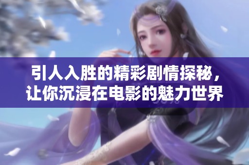 引人入胜的精彩剧情探秘，让你沉浸在电影的魅力世界中