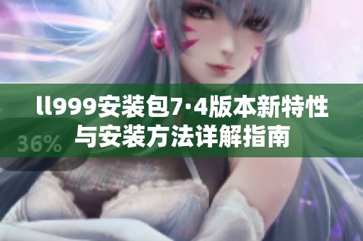 ll999安装包7·4版本新特性与安装方法详解指南