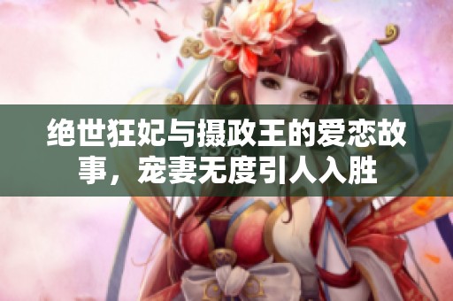 绝世狂妃与摄政王的爱恋故事，宠妻无度引人入胜