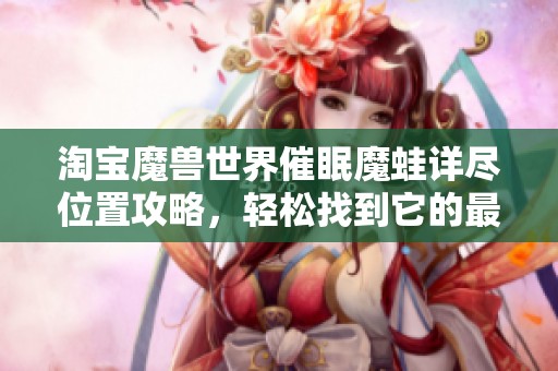 淘宝魔兽世界催眠魔蛙详尽位置攻略，轻松找到它的最佳路线