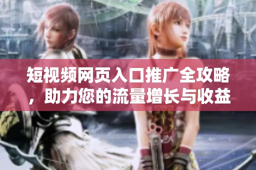 短视频网页入口推广全攻略，助力您的流量增长与收益提升