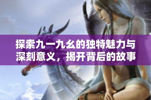 探索九一九幺的独特魅力与深刻意义，揭开背后的故事