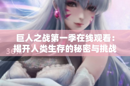巨人之战第一季在线观看：揭开人类生存的秘密与挑战