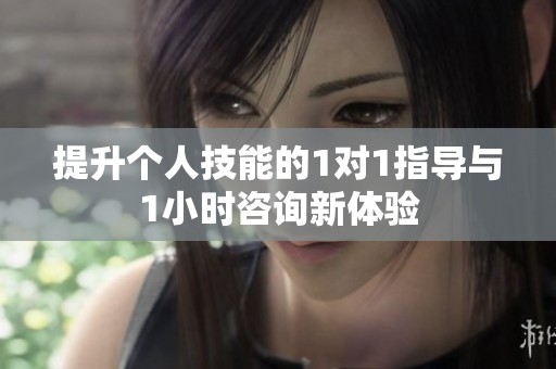 提升个人技能的1对1指导与1小时咨询新体验