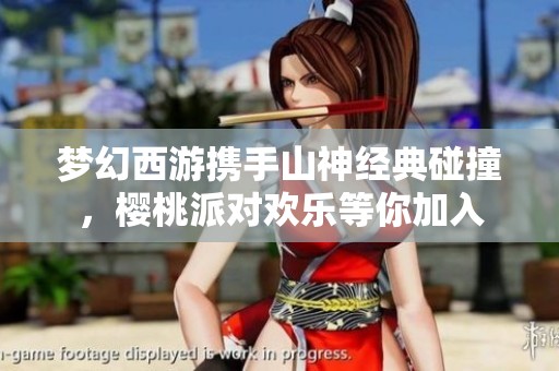 梦幻西游携手山神经典碰撞，樱桃派对欢乐等你加入
