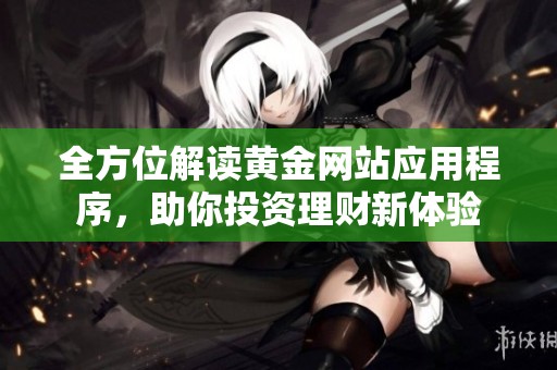 全方位解读黄金网站应用程序，助你投资理财新体验