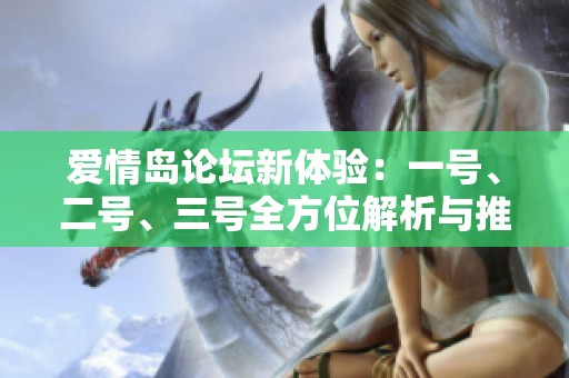 爱情岛论坛新体验：一号、二号、三号全方位解析与推荐