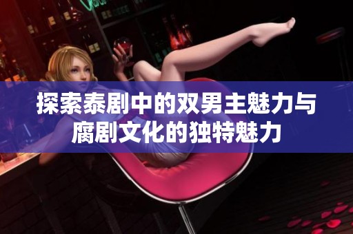 探索泰剧中的双男主魅力与腐剧文化的独特魅力