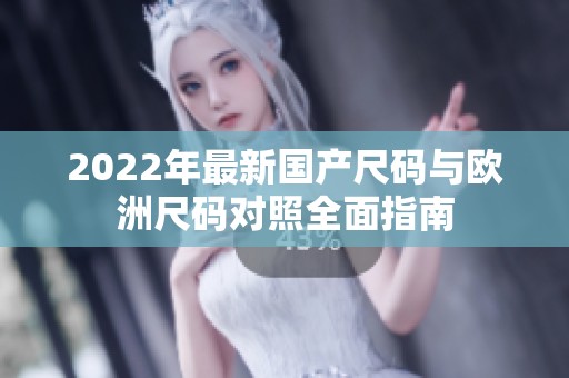 2022年最新国产尺码与欧洲尺码对照全面指南