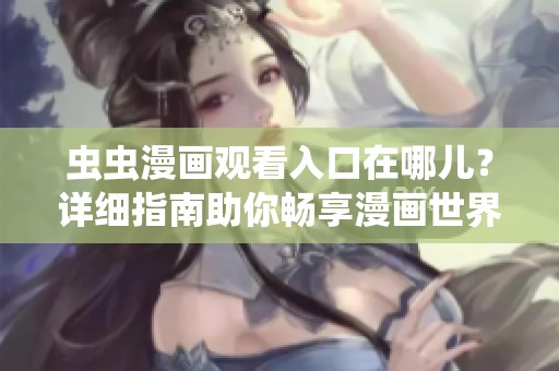 虫虫漫画观看入口在哪儿？详细指南助你畅享漫画世界