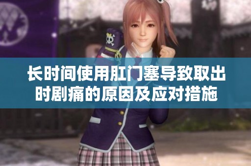 长时间使用肛门塞导致取出时剧痛的原因及应对措施