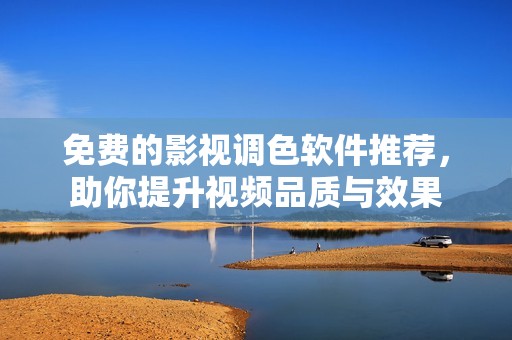 免费的影视调色软件推荐，助你提升视频品质与效果