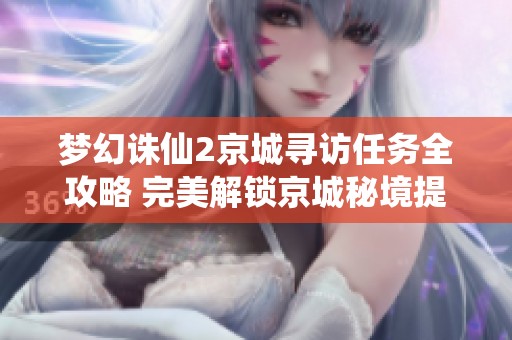 梦幻诛仙2京城寻访任务全攻略 完美解锁京城秘境提示