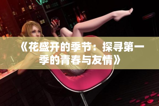 《花盛开的季节：探寻第一季的青春与友情》
