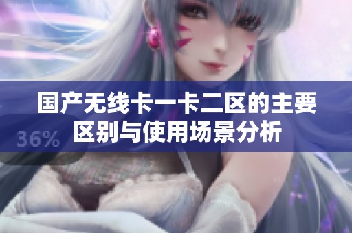 国产无线卡一卡二区的主要区别与使用场景分析