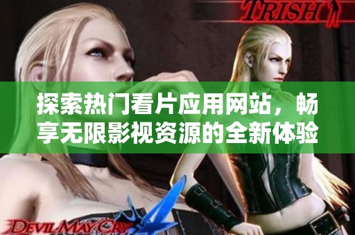 探索热门看片应用网站，畅享无限影视资源的全新体验