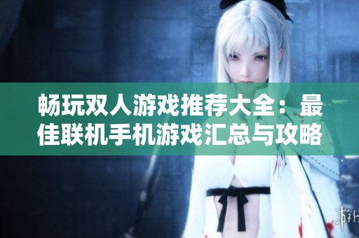 畅玩双人游戏推荐大全：最佳联机手机游戏汇总与攻略分享