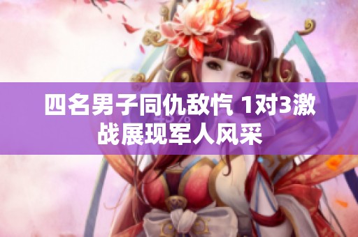 四名男子同仇敌忾 1对3激战展现军人风采