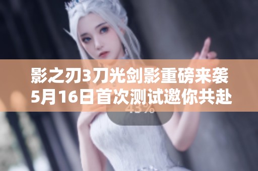 影之刃3刀光剑影重磅来袭 5月16日首次测试邀你共赴江湖冒险