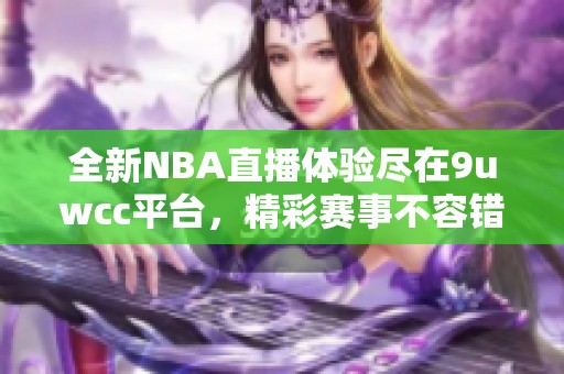 全新NBA直播体验尽在9uwcc平台，精彩赛事不容错过！