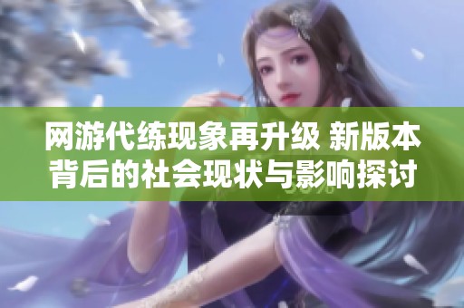 网游代练现象再升级 新版本背后的社会现状与影响探讨
