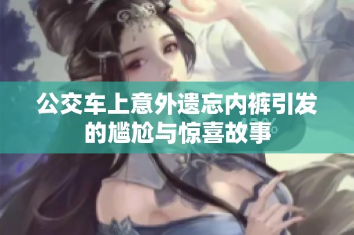 公交车上意外遗忘内裤引发的尴尬与惊喜故事