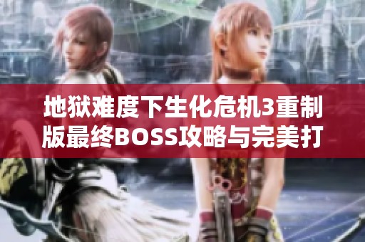 地狱难度下生化危机3重制版最终BOSS攻略与完美打法解析