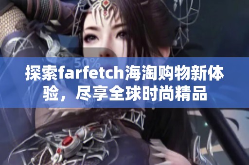 探索farfetch海淘购物新体验，尽享全球时尚精品