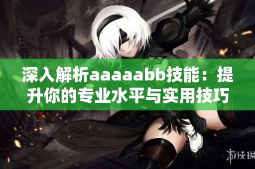 深入解析aaaaabb技能：提升你的专业水平与实用技巧