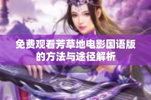 免费观看芳草地电影国语版的方法与途径解析