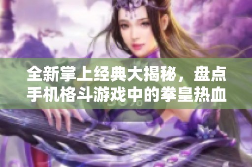 全新掌上经典大揭秘，盘点手机格斗游戏中的拳皇热血传奇